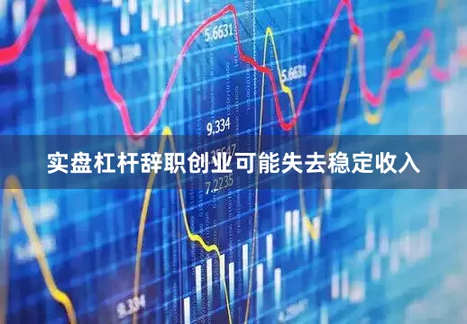 实盘杠杆辞职创业可能失去稳定收入