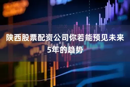 陕西股票配资公司你若能预见未来5年的趋势