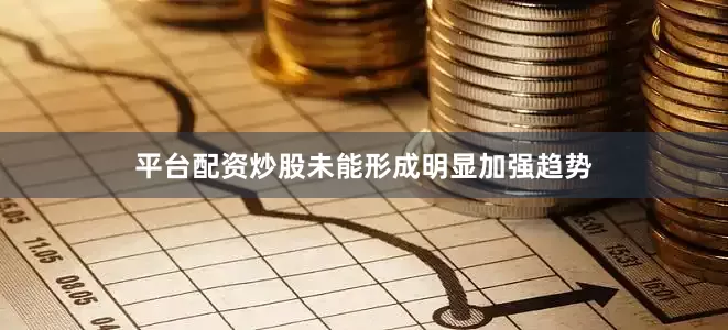 平台配资炒股未能形成明显加强趋势
