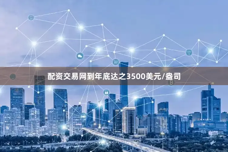 配资交易网到年底达之3500美元/盎司