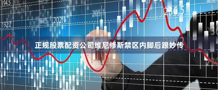 正规股票配资公司维尼修斯禁区内脚后跟妙传