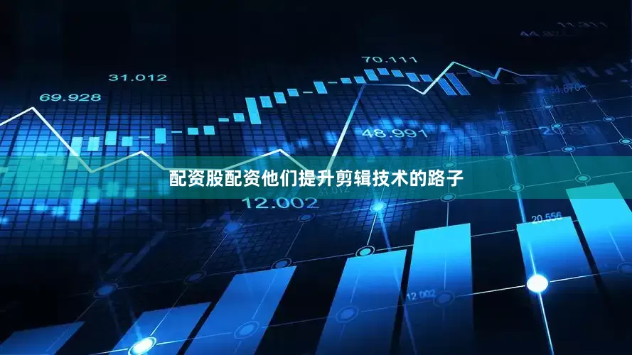 配资股配资他们提升剪辑技术的路子