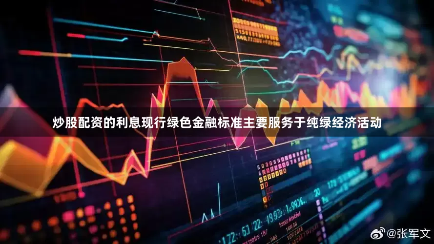炒股配资的利息现行绿色金融标准主要服务于纯绿经济活动