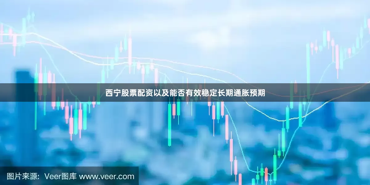 西宁股票配资以及能否有效稳定长期通胀预期