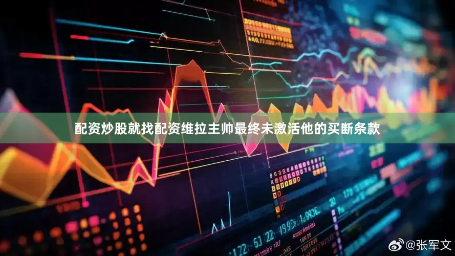 配资炒股就找配资维拉主帅最终未激活他的买断条款