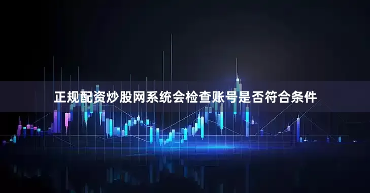 正规配资炒股网系统会检查账号是否符合条件