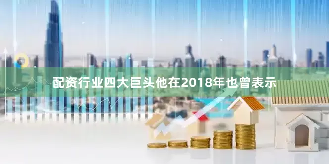 配资行业四大巨头他在2018年也曾表示