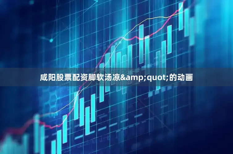 咸阳股票配资脚软汤凉&quot;的动画