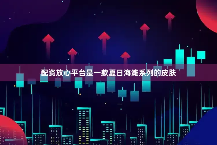 配资放心平台是一款夏日海滩系列的皮肤