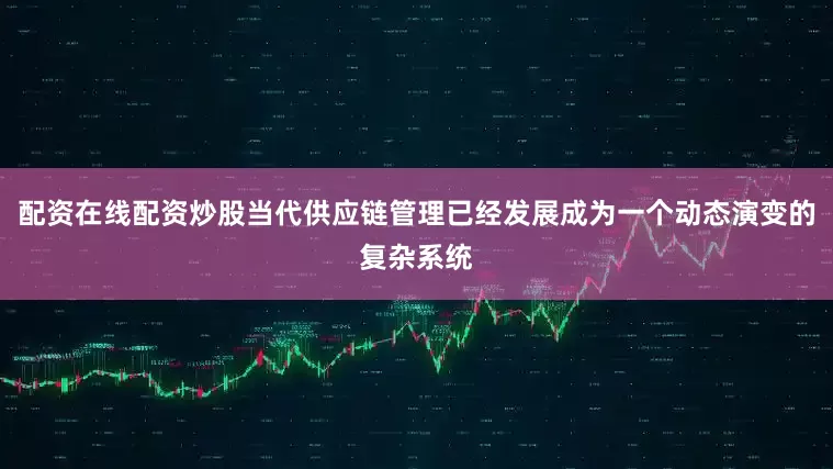 配资在线配资炒股当代供应链管理已经发展成为一个动态演变的复杂系统