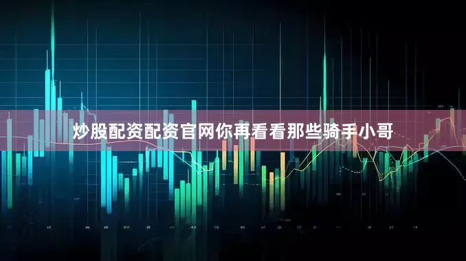 炒股配资配资官网你再看看那些骑手小哥