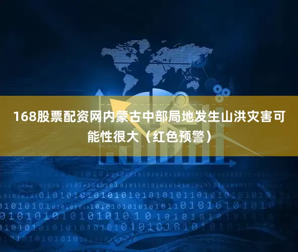 168股票配资网内蒙古中部局地发生山洪灾害可能性很大（红色预警）