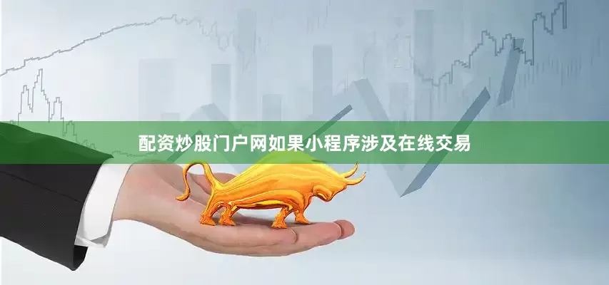 配资炒股门户网如果小程序涉及在线交易