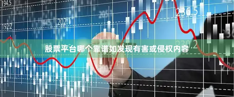 股票平台哪个靠谱如发现有害或侵权内容
