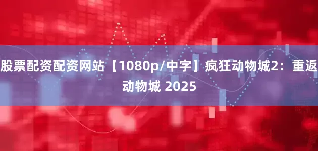股票配资配资网站【1080p/中字】疯狂动物城2：重返动物城 2025