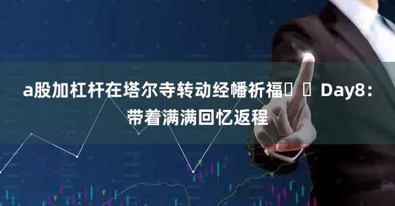 a股加杠杆在塔尔寺转动经幡祈福▫️Day8：带着满满回忆返程