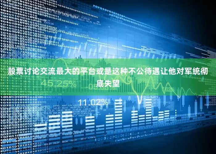 股票讨论交流最大的平台或是这种不公待遇让他对军统彻底失望