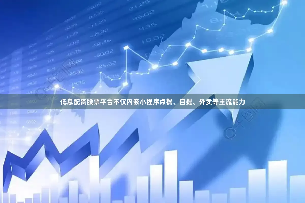 低息配资股票平台不仅内嵌小程序点餐、自提、外卖等主流能力