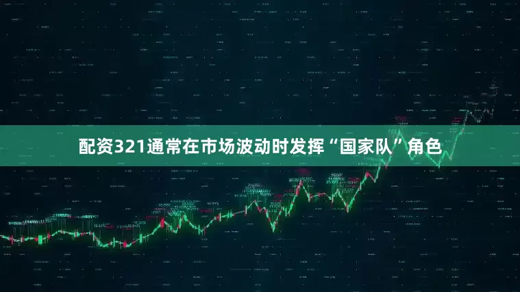 配资321通常在市场波动时发挥“国家队”角色