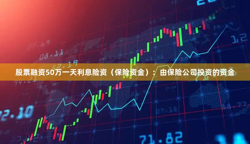 股票融资50万一天利息险资（保险资金）：由保险公司投资的资金