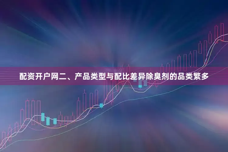 配资开户网二、产品类型与配比差异除臭剂的品类繁多