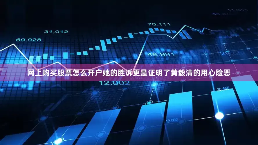 网上购买股票怎么开户她的胜诉更是证明了黄毅清的用心险恶