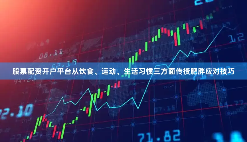 股票配资开户平台从饮食、运动、生活习惯三方面传授肥胖应对技巧