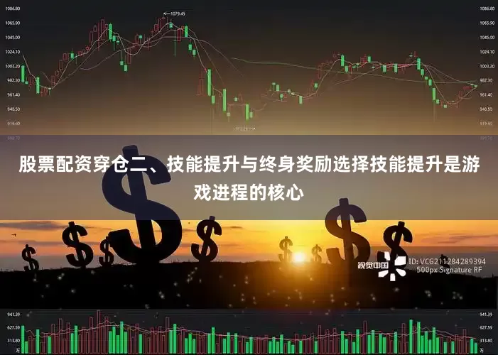 股票配资穿仓二、技能提升与终身奖励选择技能提升是游戏进程的核心