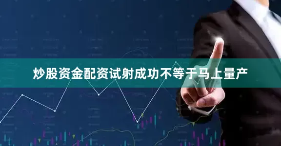 炒股资金配资试射成功不等于马上量产