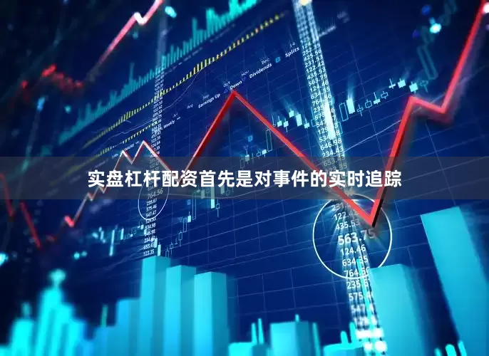 实盘杠杆配资首先是对事件的实时追踪