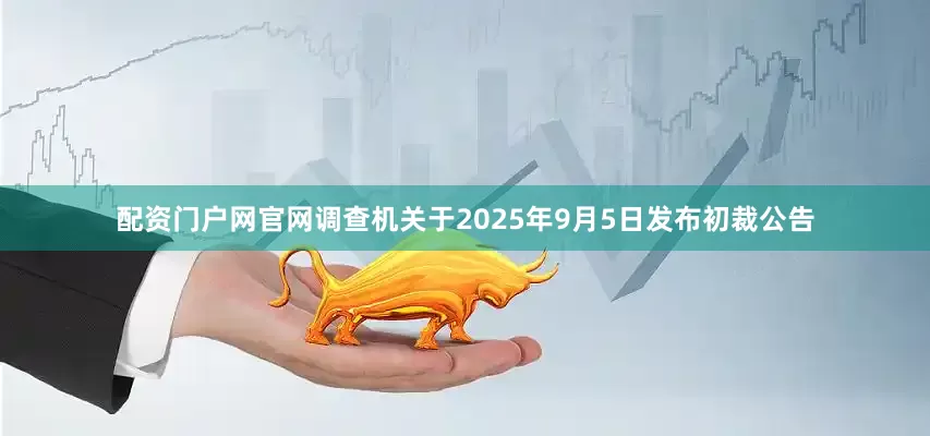 配资门户网官网调查机关于2025年9月5日发布初裁公告
