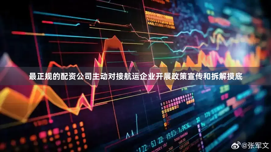 最正规的配资公司主动对接航运企业开展政策宣传和拆解摸底