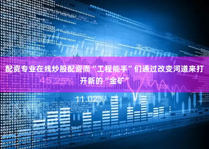 配资专业在线炒股配资而“工程能手”们通过改变河道来打开新的“金矿”