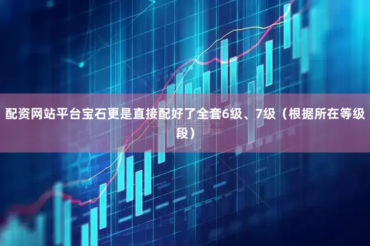 配资网站平台宝石更是直接配好了全套6级、7级（根据所在等级段）