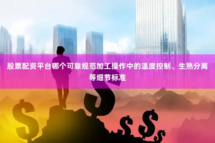 股票配资平台哪个可靠规范加工操作中的温度控制、生熟分离等细节标准