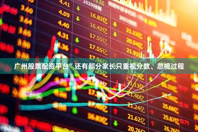 广州股票配资平台”还有部分家长只重视分数、忽视过程